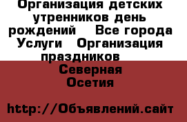 Организация детских утренников,день рождений. - Все города Услуги » Организация праздников   . Северная Осетия